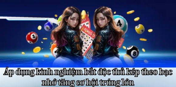 Áp dụng kinh nghiệm bắt độc thủ kép theo bạc nhớ tăng cơ hội trúng lớn