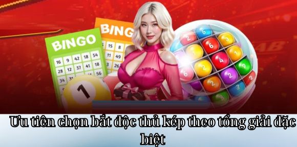 Ưu tiên chọn bắt độc thủ kép theo tổng giải đặc biệt