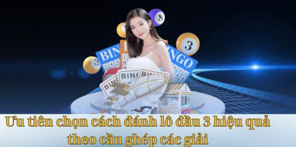 Ưu tiên chọn cách đánh lô đầu 3 hiệu quả theo cầu ghép các giải